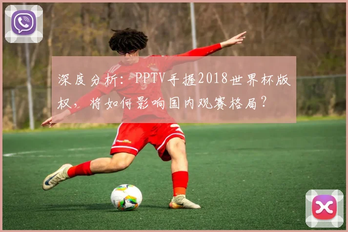 深度分析：PPTV手握2018世界杯版权，将如何影响国内观赛格局？