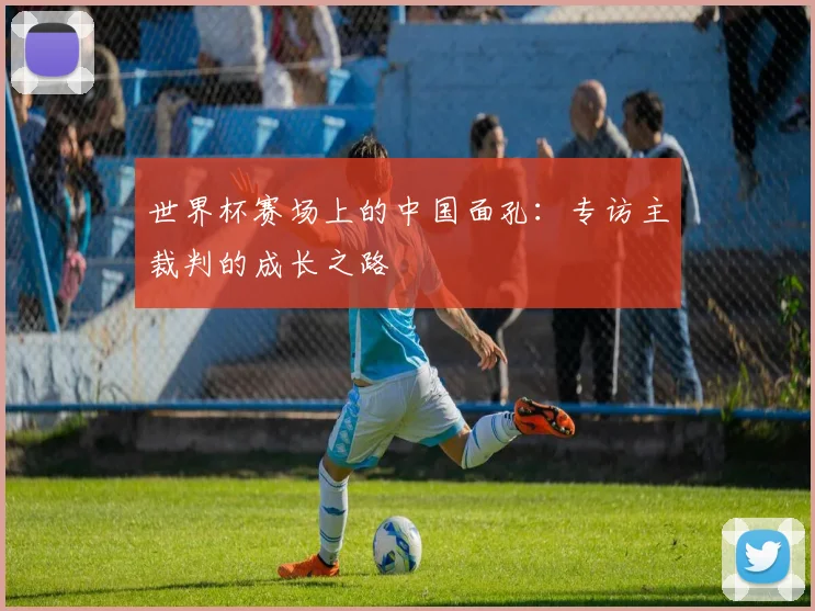 世界杯赛场上的中国面孔：专访主裁判的成长之路